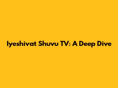 Iyeshivat Shuvu TV: A Deep Dive