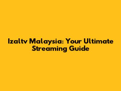Izaltv Malaysia: Your Ultimate Streaming Guide
