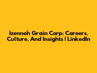 Izennoh Grain Corp: Careers, Culture, And Insights | LinkedIn
