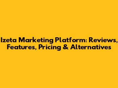 Izeta Marketing Platform: Reviews, Features, Pricing & Alternatives
