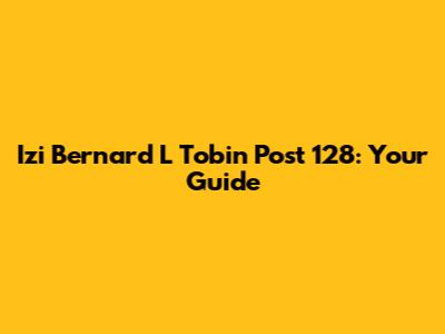 Izi Bernard L Tobin Post 128: Your Guide