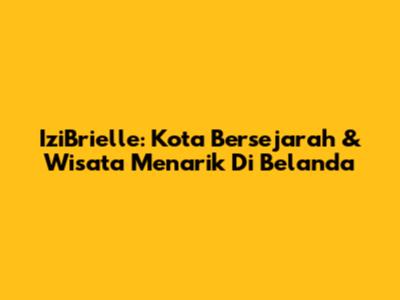IziBrielle: Kota Bersejarah & Wisata Menarik Di Belanda