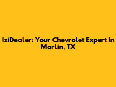 IziDealer: Your Chevrolet Expert In Marlin, TX