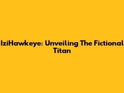 IziHawkeye: Unveiling The Fictional Titan