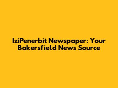 IziPenerbit Newspaper: Your Bakersfield News Source