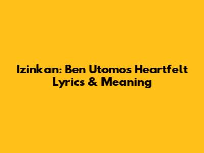 Izinkan: Ben Utomo's Heartfelt Lyrics & Meaning