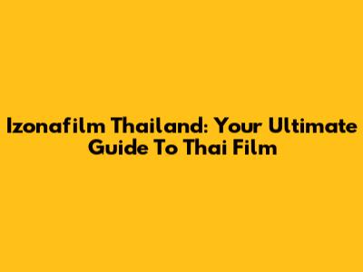 Izonafilm Thailand: Your Ultimate Guide To Thai Film