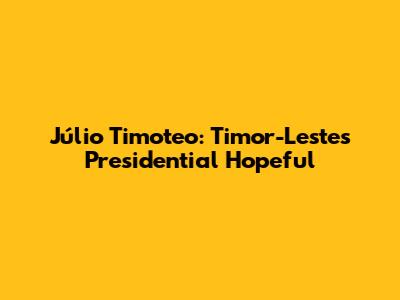 Júlio Timoteo: Timor-Leste's Presidential Hopeful