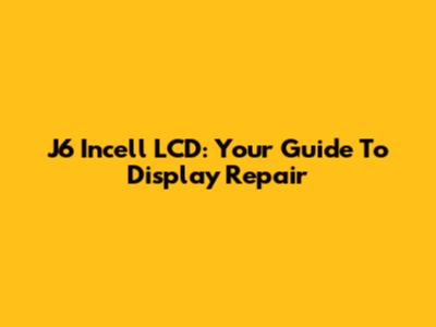 J6 Incell LCD: Your Guide To Display Repair