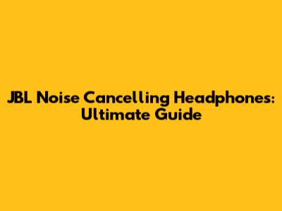 JBL Noise Cancelling Headphones: Ultimate Guide