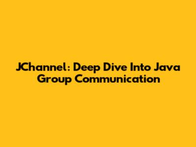 JChannel: Deep Dive Into Java Group Communication