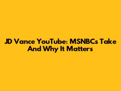 JD Vance YouTube: MSNBC's Take And Why It Matters