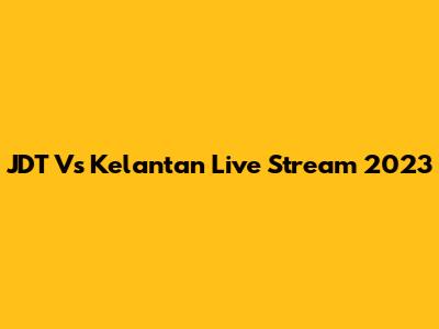 JDT Vs Kelantan Live Stream 2023