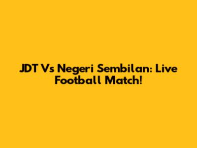 JDT Vs Negeri Sembilan: Live Football Match!