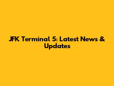 JFK Terminal 5: Latest News & Updates
