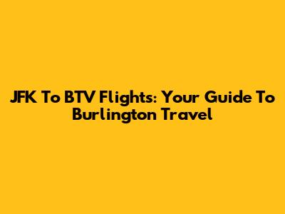 JFK To BTV Flights: Your Guide To Burlington Travel
