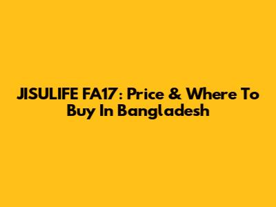 JISULIFE FA17: Price & Where To Buy In Bangladesh