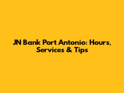 JN Bank Port Antonio: Hours, Services & Tips