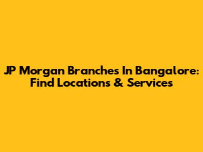 JP Morgan Branches In Bangalore: Find Locations & Services