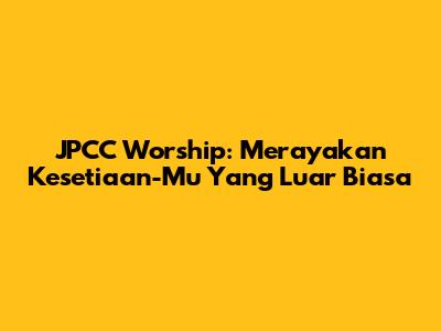 JPCC Worship: Merayakan Kesetiaan-Mu Yang Luar Biasa