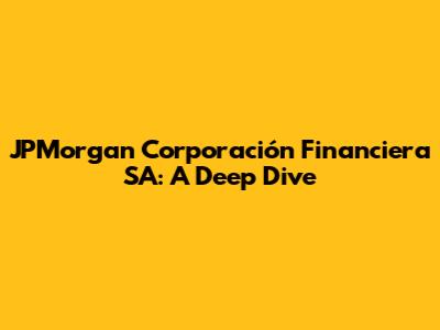 JPMorgan Corporación Financiera SA: A Deep Dive