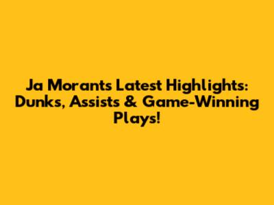 Ja Morant's Latest Highlights: Dunks, Assists & Game-Winning Plays!