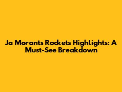 Ja Morant's Rockets Highlights: A Must-See Breakdown