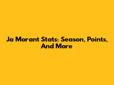 Ja Morant Stats: Season, Points, And More