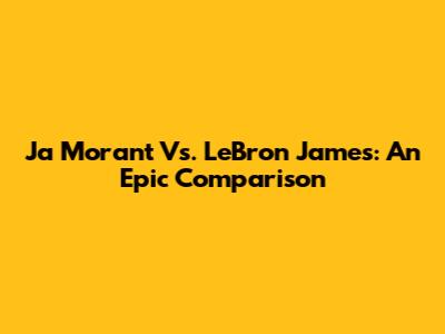 Ja Morant Vs. LeBron James: An Epic Comparison