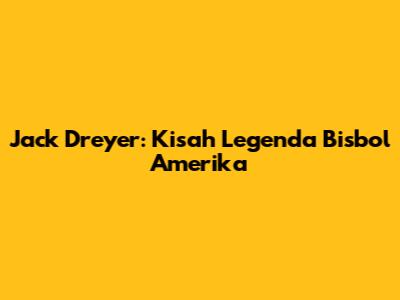 Jack Dreyer: Kisah Legenda Bisbol Amerika