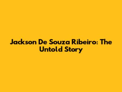 Jackson De Souza Ribeiro: The Untold Story