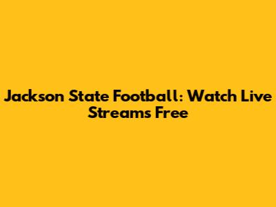Jackson State Football: Watch Live Streams Free