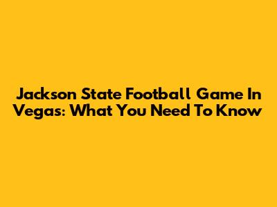 Jackson State Football Game In Vegas: What You Need To Know