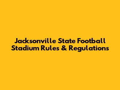 Jacksonville State Football Stadium Rules & Regulations