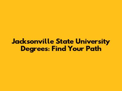 Jacksonville State University Degrees: Find Your Path