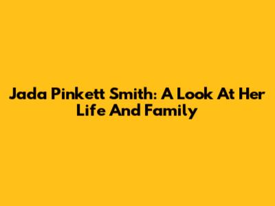 Jada Pinkett Smith: A Look At Her Life And Family