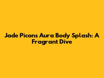 Jade Picon's Aura Body Splash: A Fragrant Dive