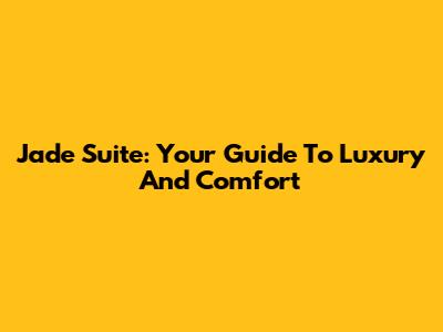 Jade Suite: Your Guide To Luxury And Comfort