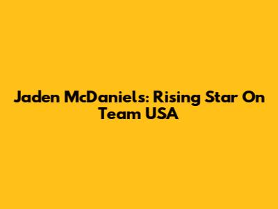 Jaden McDaniels: Rising Star On Team USA
