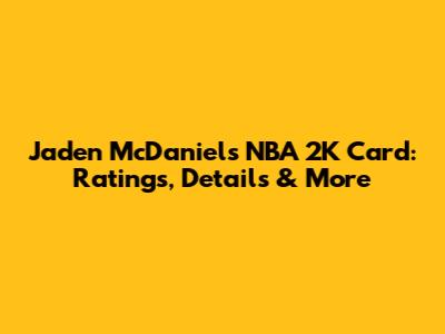 Jaden McDaniels NBA 2K Card: Ratings, Details & More