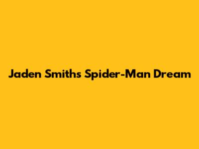 Jaden Smith's Spider-Man Dream
