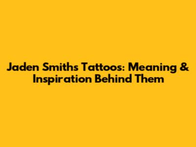 Jaden Smith's Tattoos: Meaning & Inspiration Behind Them