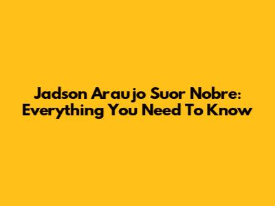 Jadson Araujo Suor Nobre: Everything You Need To Know