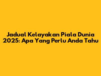 Jadual Kelayakan Piala Dunia 2025: Apa Yang Perlu Anda Tahu