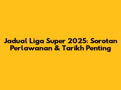 Jadual Liga Super 2025: Sorotan Perlawanan & Tarikh Penting