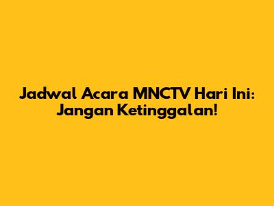 Jadwal Acara MNCTV Hari Ini: Jangan Ketinggalan!