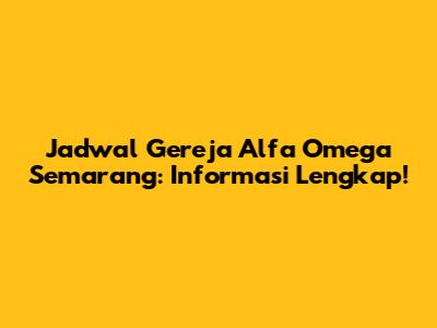 Jadwal Gereja Alfa Omega Semarang: Informasi Lengkap!