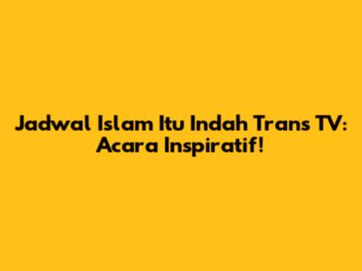 Jadwal Islam Itu Indah Trans TV: Acara Inspiratif!