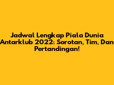 Jadwal Lengkap Piala Dunia Antarklub 2022: Sorotan, Tim, Dan Pertandingan!