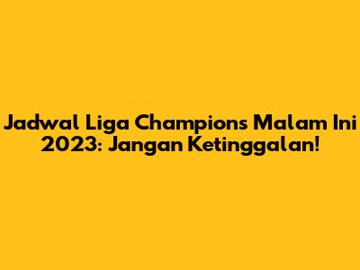 Jadwal Liga Champions Malam Ini 2023: Jangan Ketinggalan!